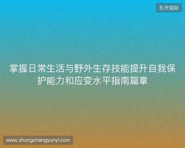 掌握日常生活与野外生存技能提升自我保护能力和应变水平指南篇章 掌握日常生活与野外生存技能提升自我保护能力和应变水平指南篇章