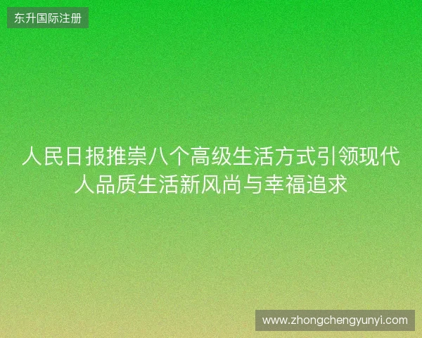 人民日报推崇八个高级生活方式引领现代人品质生活新风尚与幸福追求