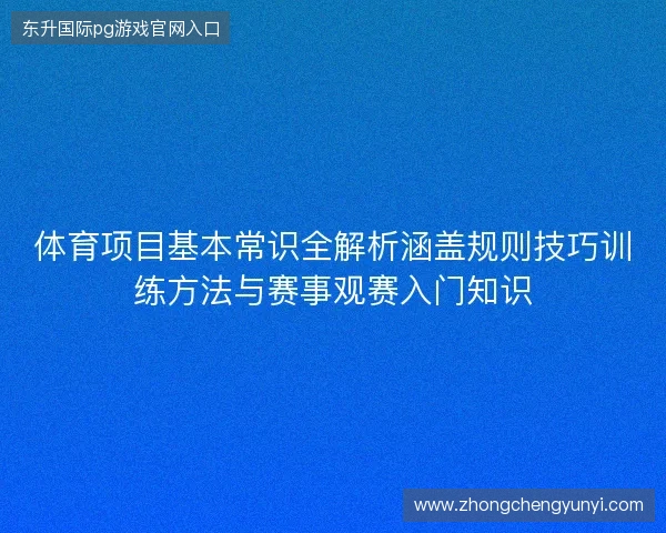 体育项目基本常识全解析涵盖规则技巧训练方法与赛事观赛入门知识 体育项目基本常识全解析涵盖规则技巧训练方法与赛事观赛入门知识