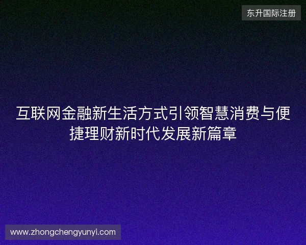 互联网金融新生活方式引领智慧消费与便捷理财新时代发展新篇章